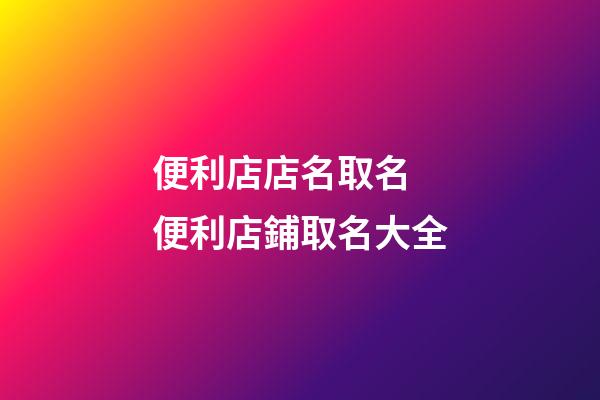便利店店名取名 便利店鋪取名大全-第1張-店鋪起名-玄機派